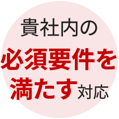 貴社内の必須要件を満たす対応