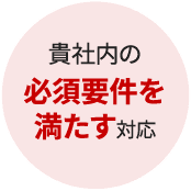 貴社内の必須要件を満たす対応
